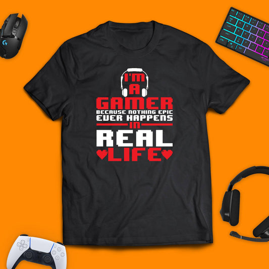 I'm A Gamer Because Nothing Epic Ever Happens In Real Life T - shirt - chaosandthunder