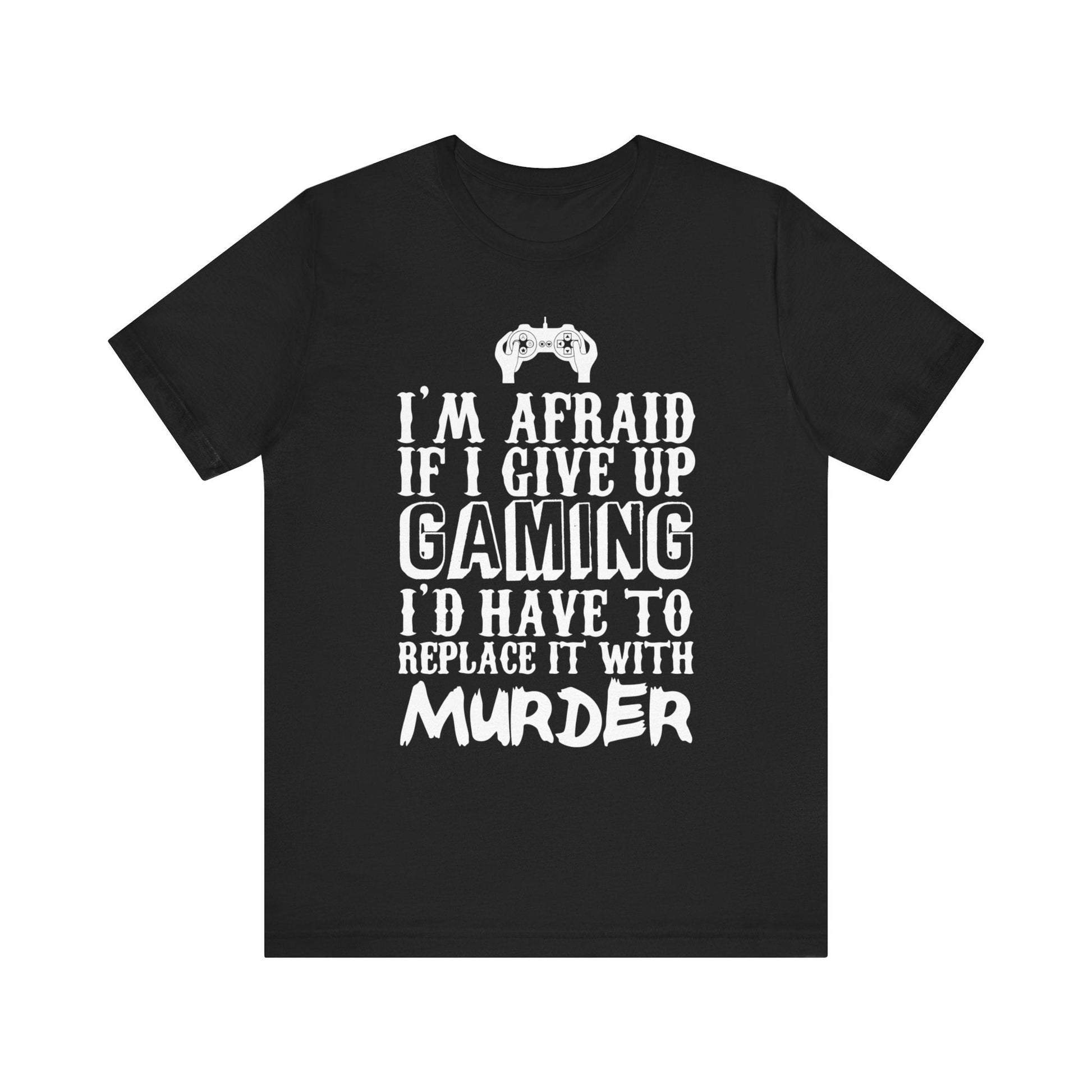 I'm Afraid If I Give Up Gaming, I'd Have To Replace It With Murder T - shirt - chaosandthunder